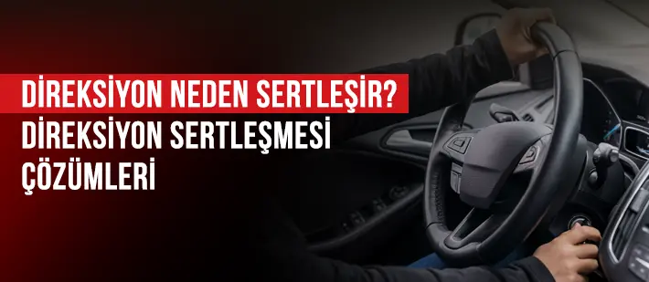 Direksiyon Neden Sertleşir? Direksiyon Sertleşmesi Çözümleri